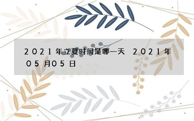 2021年立夏时间是哪一天 2021年05月05日